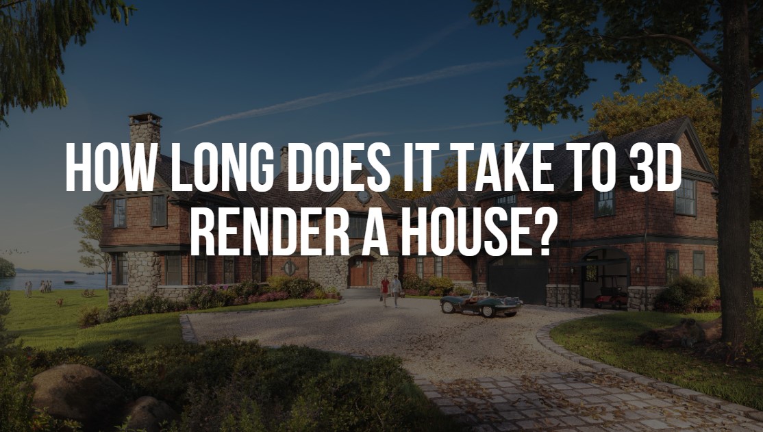 how long does it take to 3d render a house